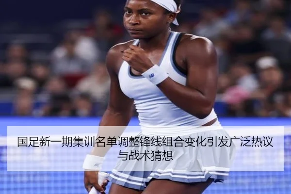 国足新一期集训名单调整锋线组合变化引发广泛热议与战术猜想
